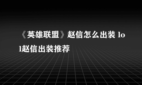 《英雄联盟》赵信怎么出装 lol赵信出装推荐