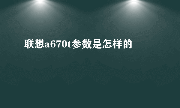 联想a670t参数是怎样的