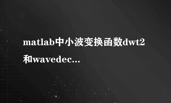 matlab中小波变换函数dwt2和wavedec2有什么区别？？