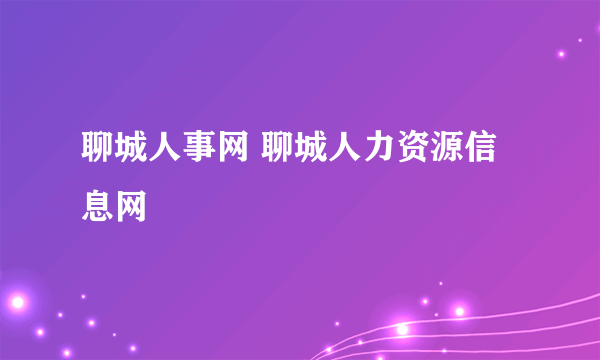 聊城人事网 聊城人力资源信息网