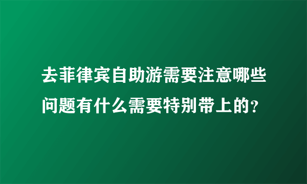 去菲律宾自助游需要注意哪些问题有什么需要特别带上的？