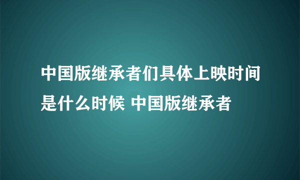 中国版继承者们具体上映时间是什么时候 中国版继承者