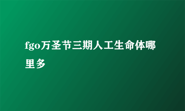 fgo万圣节三期人工生命体哪里多