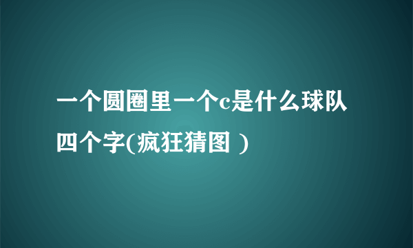 一个圆圈里一个c是什么球队四个字(疯狂猜图 )