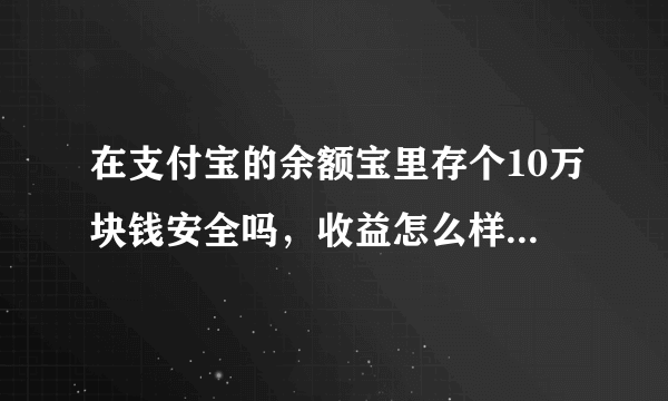 在支付宝的余额宝里存个10万块钱安全吗，收益怎么样建议存吗？