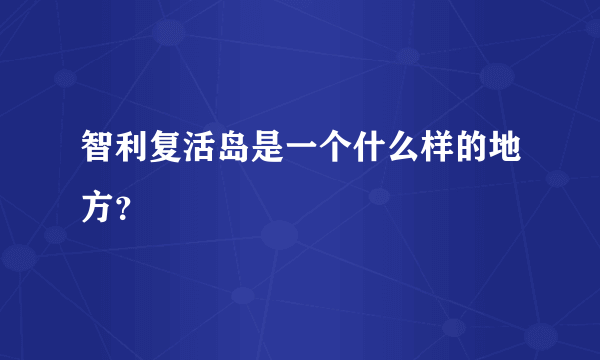 智利复活岛是一个什么样的地方？