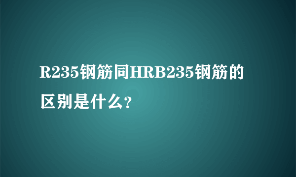 R235钢筋同HRB235钢筋的区别是什么？