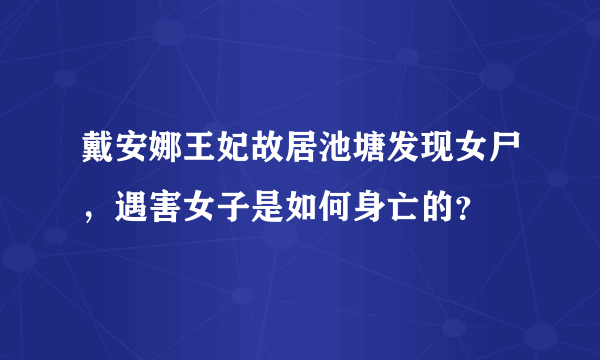 戴安娜王妃故居池塘发现女尸，遇害女子是如何身亡的？