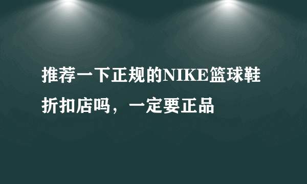 推荐一下正规的NIKE篮球鞋折扣店吗，一定要正品