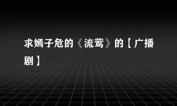 求嫣子危的《流莺》的【广播剧】