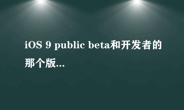 iOS 9 public beta和开发者的那个版本有区别吗