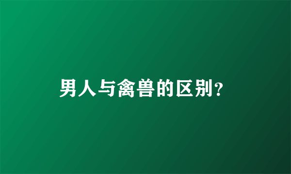 男人与禽兽的区别？