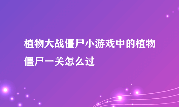 植物大战僵尸小游戏中的植物僵尸一关怎么过