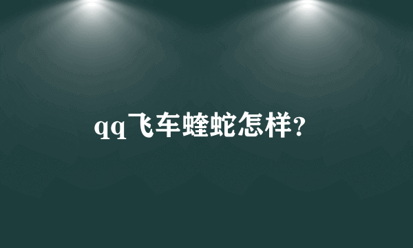 qq飞车蝰蛇怎样？