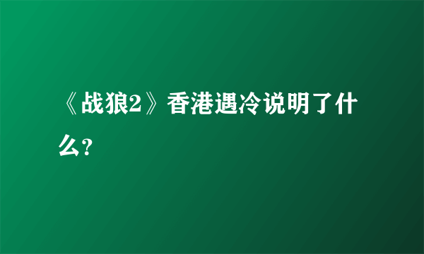 《战狼2》香港遇冷说明了什么？