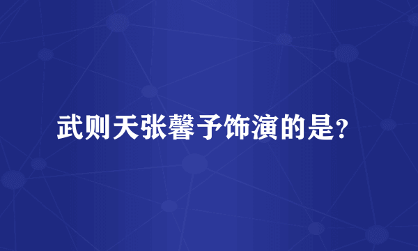 武则天张馨予饰演的是？