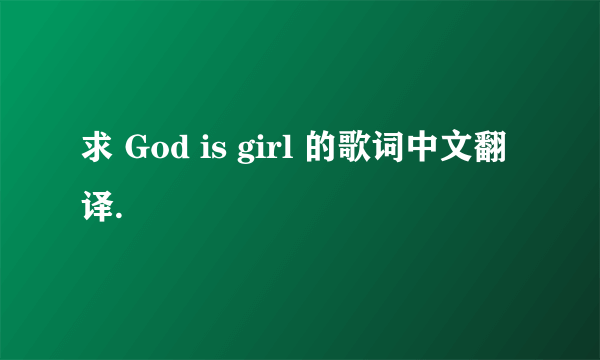 求 God is girl 的歌词中文翻译.