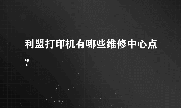 利盟打印机有哪些维修中心点？