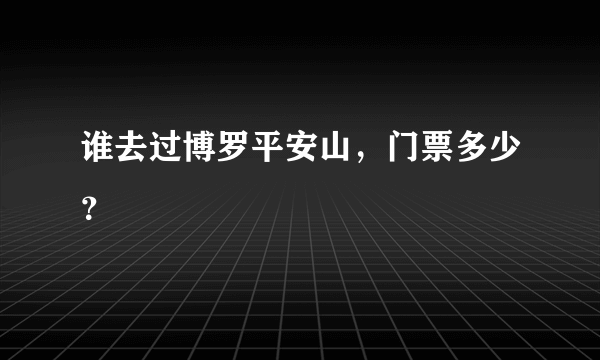 谁去过博罗平安山，门票多少？