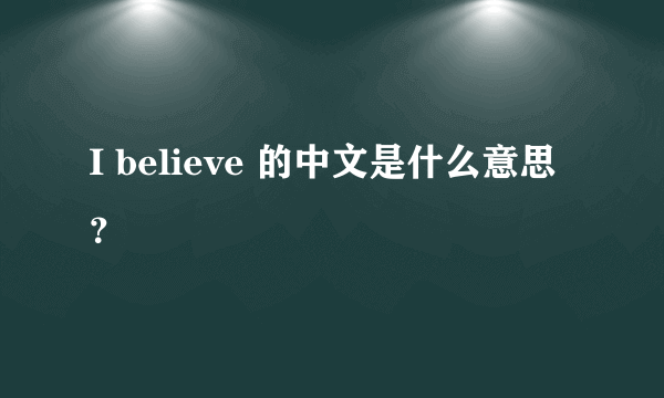 I believe 的中文是什么意思？