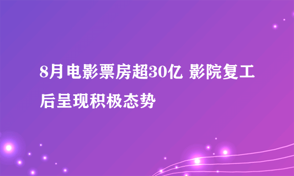 8月电影票房超30亿 影院复工后呈现积极态势