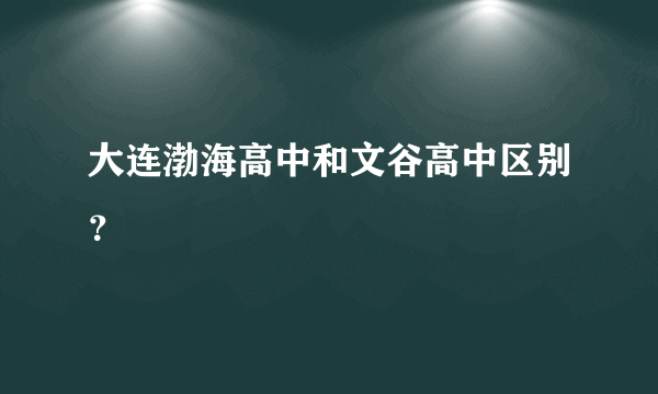 大连渤海高中和文谷高中区别？