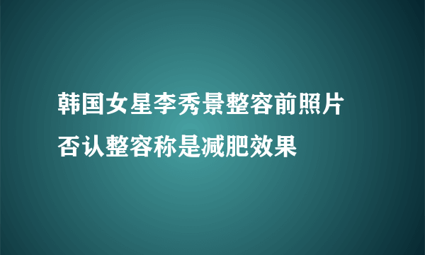 韩国女星李秀景整容前照片 否认整容称是减肥效果