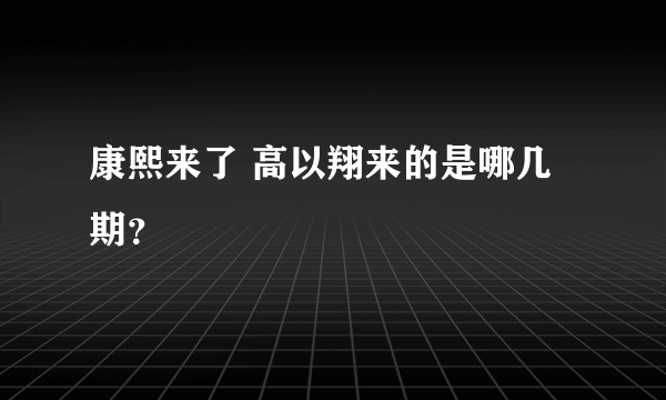 康熙来了 高以翔来的是哪几期？