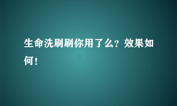 生命洗刷刷你用了么？效果如何！