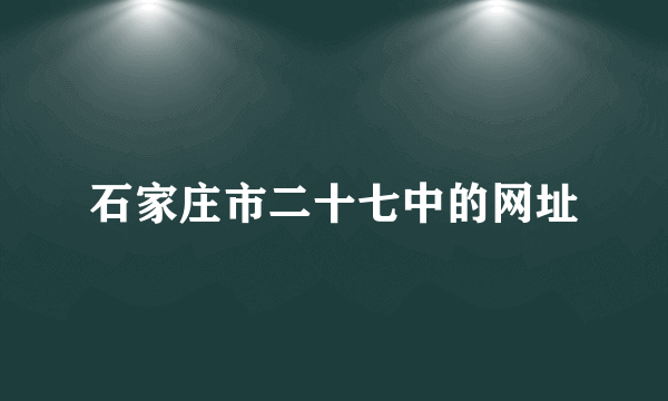 石家庄市二十七中的网址