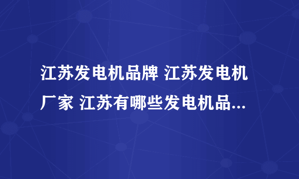 江苏发电机品牌 江苏发电机厂家 江苏有哪些发电机品牌【品牌库】