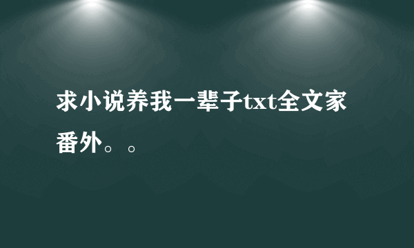 求小说养我一辈子txt全文家番外。。