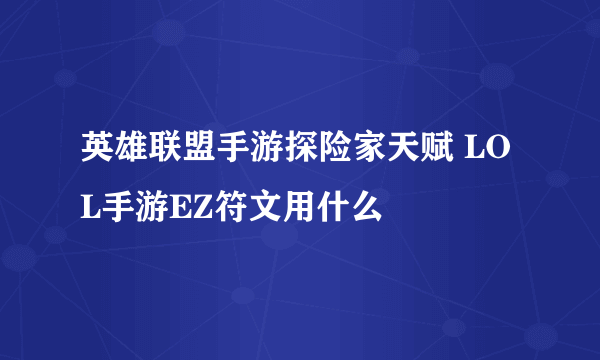 英雄联盟手游探险家天赋 LOL手游EZ符文用什么