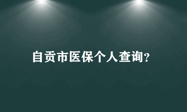 自贡市医保个人查询？