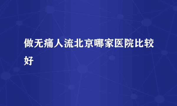 做无痛人流北京哪家医院比较好