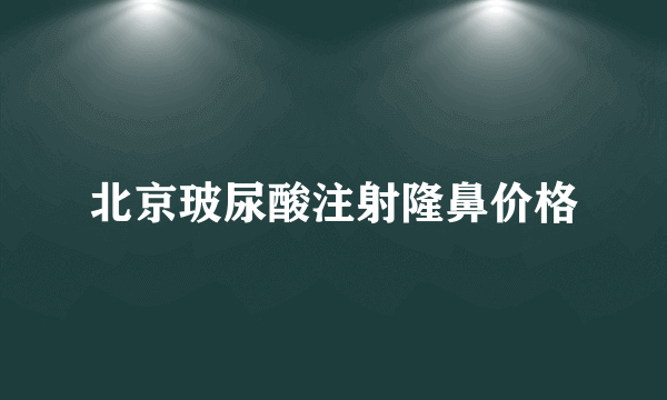 北京玻尿酸注射隆鼻价格