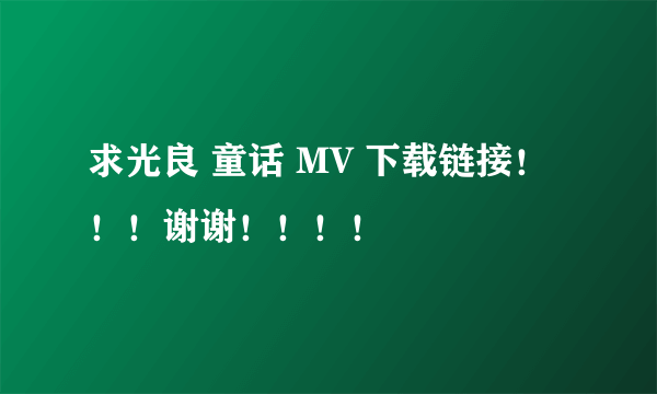 求光良 童话 MV 下载链接！！！谢谢！！！！