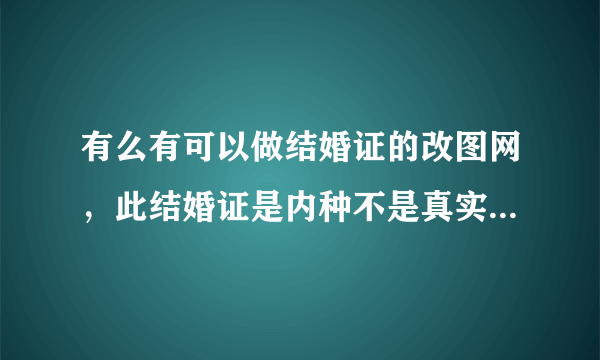 有么有可以做结婚证的改图网，此结婚证是内种不是真实的。恩哈 。谢谢了拜托各位大神