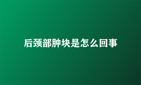 后颈部肿块是怎么回事