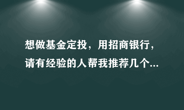 想做基金定投，用招商银行，请有经验的人帮我推荐几个可以后端收费的好基金，谢谢！