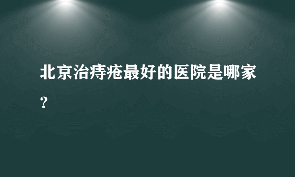 北京治痔疮最好的医院是哪家？