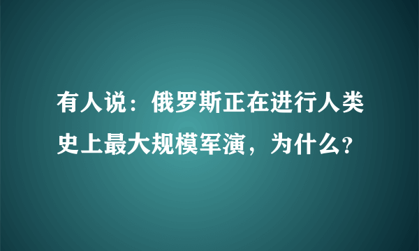 有人说：俄罗斯正在进行人类史上最大规模军演，为什么？