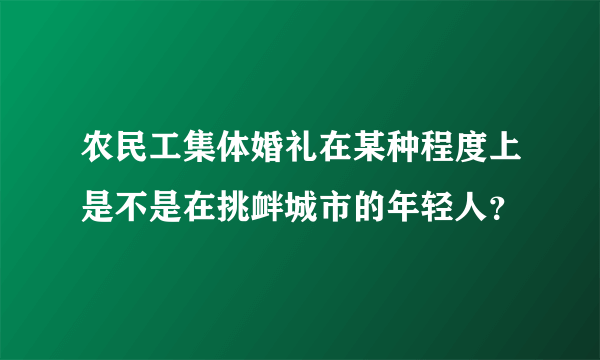 农民工集体婚礼在某种程度上是不是在挑衅城市的年轻人？