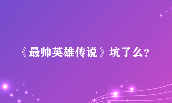 《最帅英雄传说》坑了么？