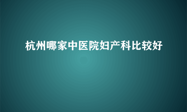 杭州哪家中医院妇产科比较好