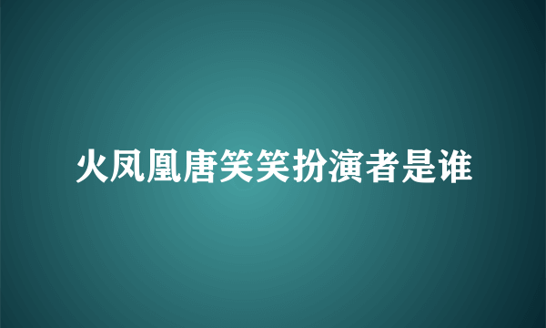 火凤凰唐笑笑扮演者是谁