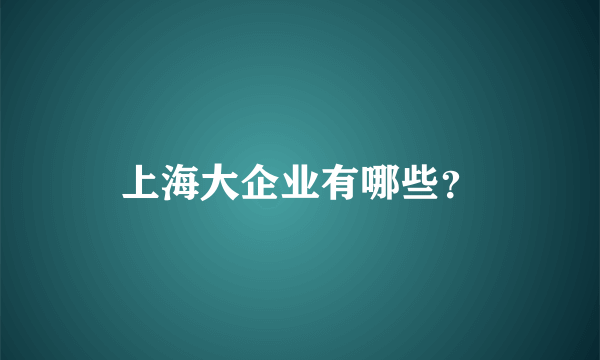 上海大企业有哪些？