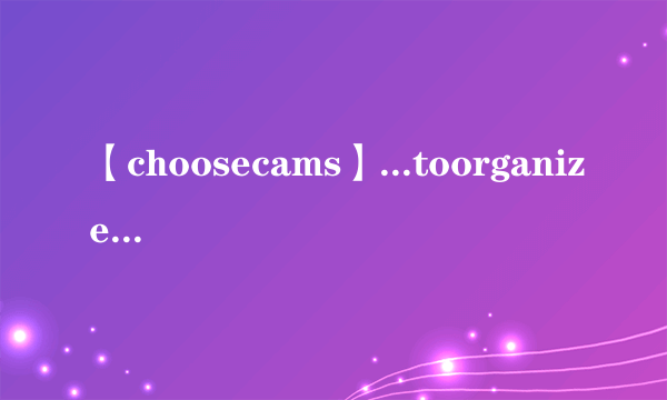 【choosecams】...toorganizeitAchooseBwouldchooseCamchosenDwillbechosen