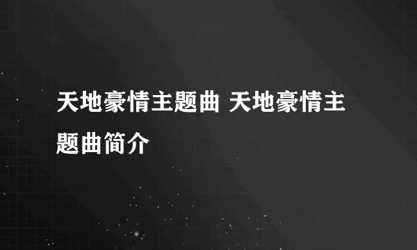 天地豪情主题曲 天地豪情主题曲简介