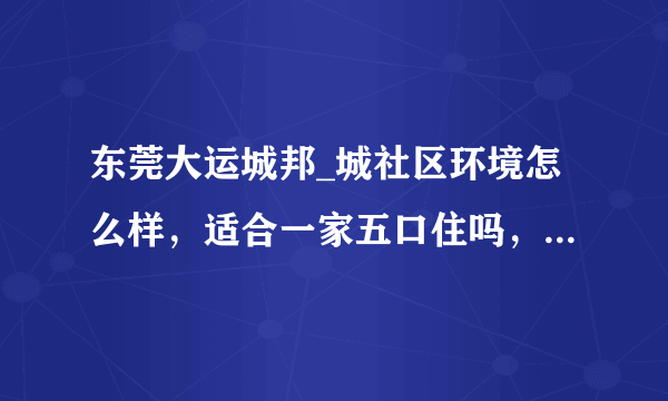 东莞大运城邦_城社区环境怎么样，适合一家五口住吗，买来自住值不值？